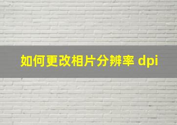 如何更改相片分辨率 dpi